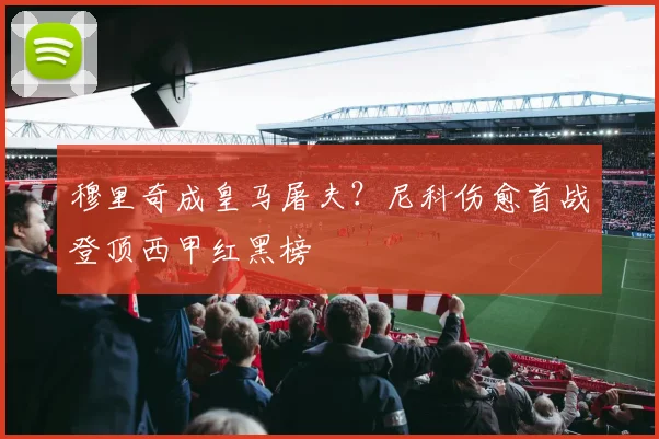 穆里奇成皇马屠夫?尼科伤愈首战登顶西甲红黑榜