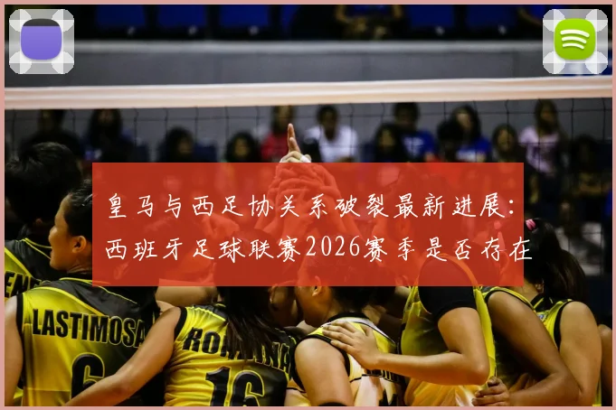皇马与西足协关系破裂最新进展:西班牙足球联赛2026赛季是否存在操纵争议