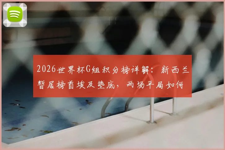 2026世界杯G组积分榜详解：新西兰暂居榜首埃及垫底，两场平局如何影响出线形势？