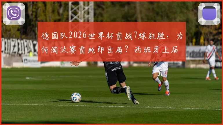 德国队2026世界杯首战7球狂胜，为何淘汰赛首轮即出局？西班牙上届剧情完美复刻