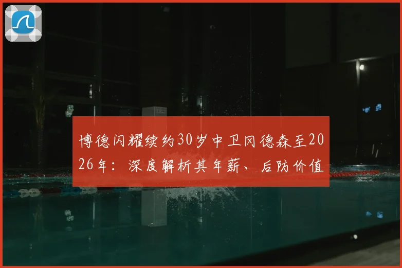 博德闪耀续约30岁中卫冈德森至2026年：深度解析其年薪、后防价值与球队长期规划
