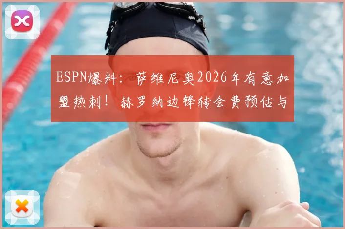 ESPN爆料：萨维尼奥2026年有意加盟热刺！赫罗纳边锋转会费预估与热刺引援策略深度分析