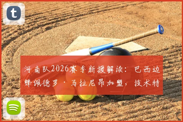 河南队2026赛季新援解读：巴西边锋佩德罗·马拉尼昂加盟，技术特点、球衣号码及首秀时间前瞻