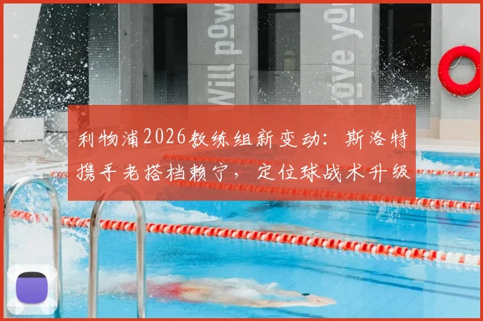利物浦2026教练组新变动:斯洛特携手老搭档赖宁,定位球战术升级在即