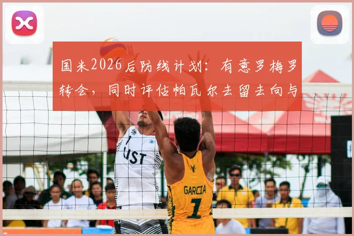 国米2026后防线计划:有意罗梅罗转会,同时评估帕瓦尔去留去向与替代者分析