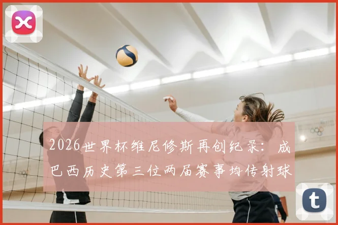 2026世界杯维尼修斯再创纪录:成巴西历史第三位两届赛事均传射球员,技术特点与未来前景全解析