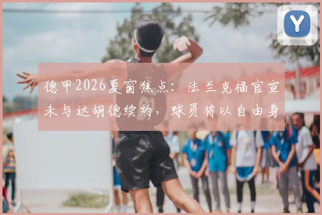 德甲2026夏窗焦点：法兰克福官宣未与达胡德续约，球员将以自由身离队引发关注