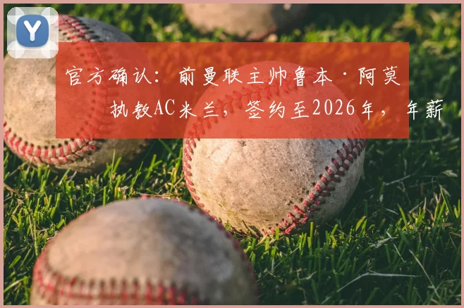 官方确认:前曼联主帅鲁本·阿莫林执教AC米兰,签约至2026年,年薪战术细节全解析