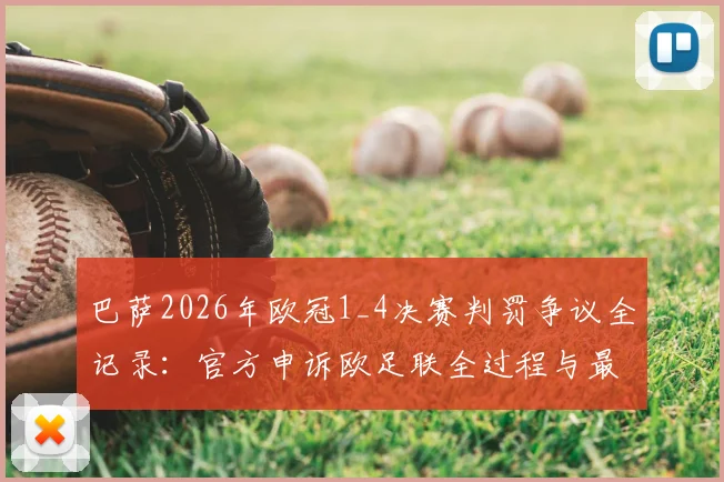 巴萨2026年欧冠1_4决赛判罚争议全记录:官方申诉欧足联全过程与最新进展深度剖析