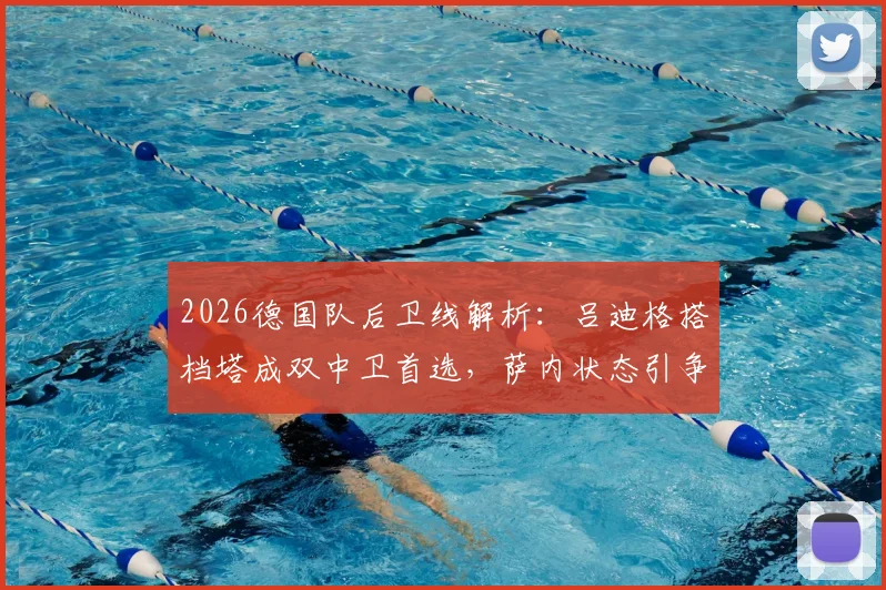 2026德国队后卫线解析：吕迪格搭档塔成双中卫首选，萨内状态引争议仍获首发预测