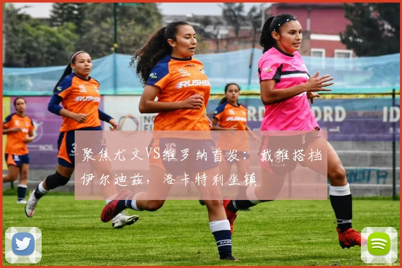 聚焦尤文VS维罗纳首发：戴维搭档伊尔迪兹，洛卡特利坐镇