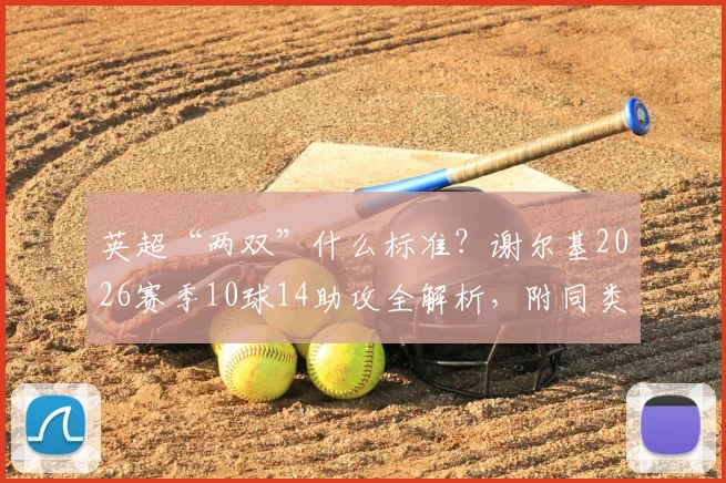 英超“两双”什么标准？谢尔基2026赛季10球14助攻全解析，附同类年轻进攻中场盘点